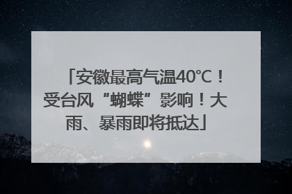 安徽最高气温40℃！受台风“蝴蝶”影响！大雨、暴雨即将抵达