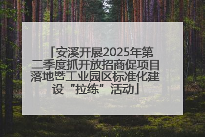 安溪开展2025年第二季度抓开放招商促项目落地暨工业园区标准化建设“拉练”活动