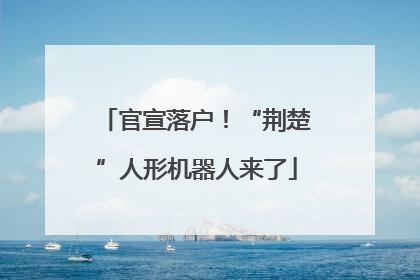 官宣落户！“荆楚”人形机器人来了