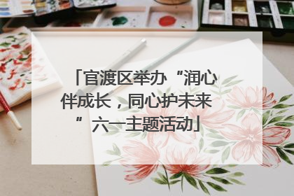 官渡区举办“润心伴成长，同心护未来”六一主题活动