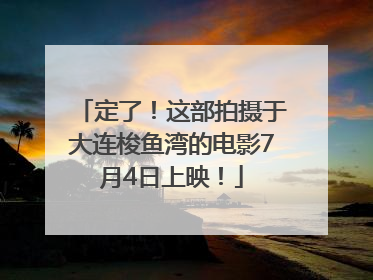 定了！这部拍摄于大连梭鱼湾的电影7月4日上映！