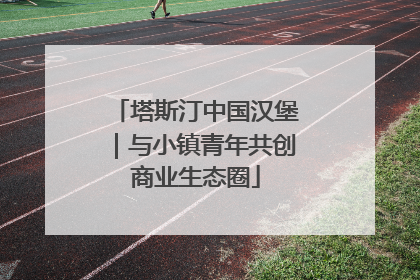塔斯汀中国汉堡｜与小镇青年共创商业生态圈