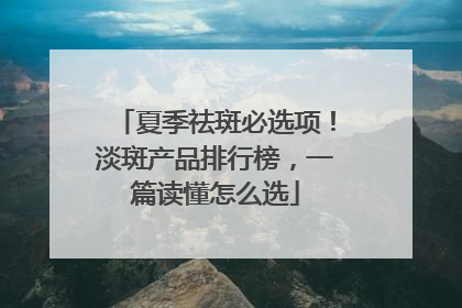 夏季祛斑必选项！淡斑产品排行榜，一篇读懂怎么选