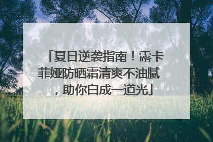 夏日逆袭指南！露卡菲娅防晒霜清爽不油腻，助你白成一道光