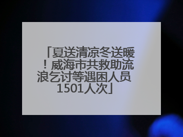 夏送清凉冬送暖！威海市共救助流浪乞讨等遇困人员1501人次