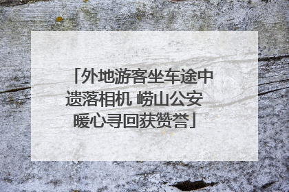 外地游客坐车途中遗落相机 崂山公安暖心寻回获赞誉