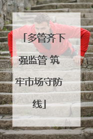 多管齐下强监管 筑牢市场守防线
