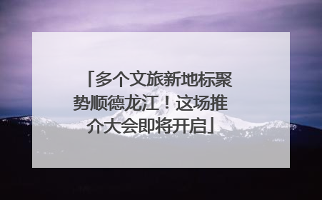 多个文旅新地标聚势顺德龙江！这场推介大会即将开启
