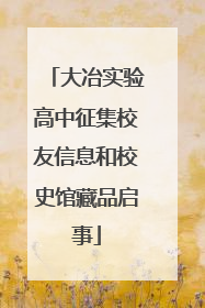 大冶实验高中征集校友信息和校史馆藏品启事