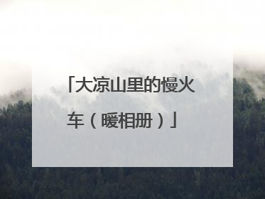 大凉山里的慢火车（暖相册）