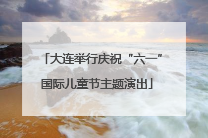 大连举行庆祝“六一”国际儿童节主题演出