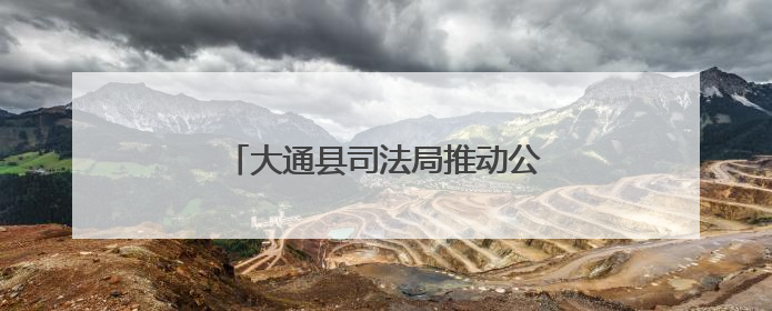大通县司法局推动公证服务质效双提升