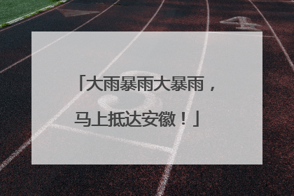 大雨暴雨大暴雨，马上抵达安徽！