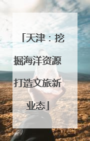 天津：挖掘海洋资源打造文旅新业态