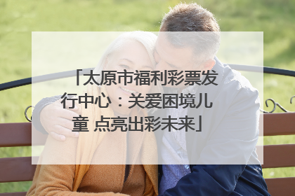 太原市福利彩票发行中心：关爱困境儿童 点亮出彩未来
