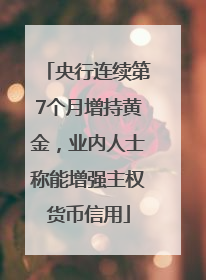 央行连续第7个月增持黄金，业内人士称能增强主权货币信用