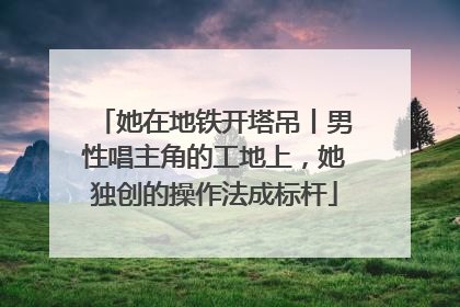 她在地铁开塔吊丨男性唱主角的工地上，她独创的操作法成标杆
