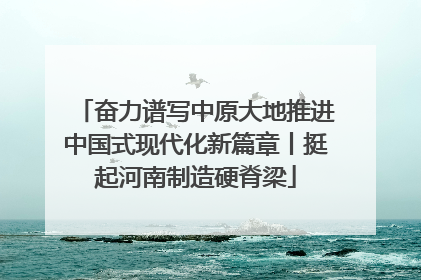 奋力谱写中原大地推进中国式现代化新篇章丨挺起河南制造硬脊梁