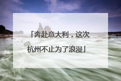 奔赴意大利，这次杭州不止为了浪漫