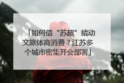 如何借“苏超”撬动文旅体商消费？江苏多个城市密集开会部署
