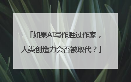 如果AI写作胜过作家，人类创造力会否被取代？