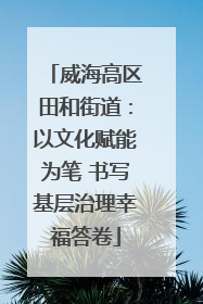威海高区田和街道：以文化赋能为笔 书写基层治理幸福答卷