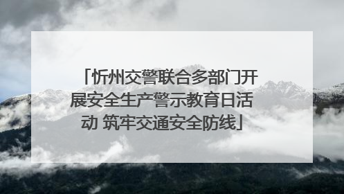 忻州交警联合多部门开展安全生产警示教育日活动 筑牢交通安全防线