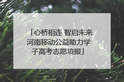 心桥相连 智启未来 河南移动公益助力学子高考志愿填报