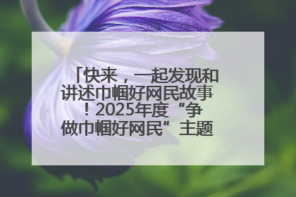 快来，一起发现和讲述巾帼好网民故事！2025年度“争做巾帼好网民”主题活动火热开启