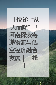 快递“从天而降”！河南探索寄递物流与低空经济融合发展｜一线