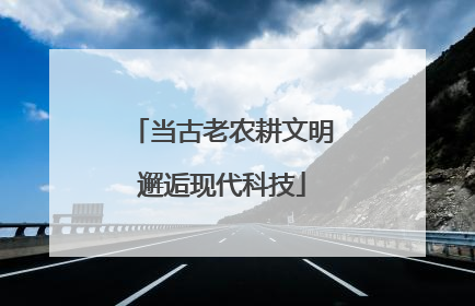 当古老农耕文明邂逅现代科技
