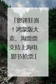 影迷狂喜！鸿蒙版大麦、淘票票支持上海电影节抢票