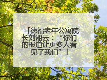 德福老年公寓院长刘湘云：“你们的报道让更多人看见了我们”