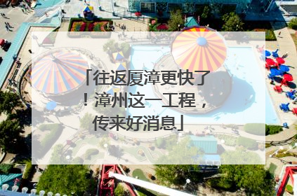 往返厦漳更快了！漳州这一工程，传来好消息