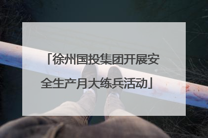 徐州国投集团开展安全生产月大练兵活动