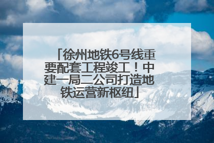 徐州地铁6号线重要配套工程竣工！中建一局二公司打造地铁运营新枢纽