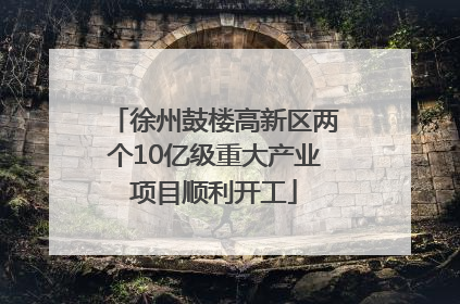 徐州鼓楼高新区两个10亿级重大产业项目顺利开工