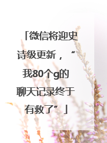 微信将迎史诗级更新，“我80个g的聊天记录终于有救了”