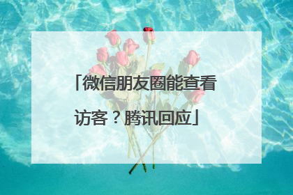 微信朋友圈能查看访客？腾讯回应