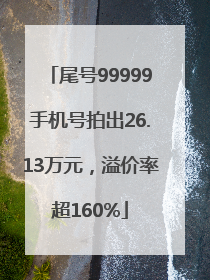 尾号99999手机号拍出26.13万元，溢价率超160%