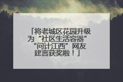 将老城区花园升级为“社区生活容器” “问计江西”网友建言获奖啦！