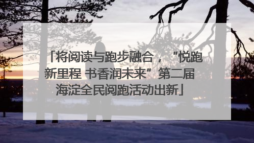 将阅读与跑步融合，“悦跑新里程 书香润未来”第二届海淀全民阅跑活动出新