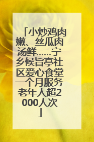 小炒鸡肉嫩、丝瓜肉汤鲜……宁乡候旨亭社区爱心食堂一个月服务老年人超2000人次