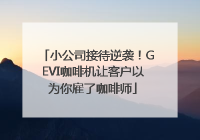 小公司接待逆袭！GEVI咖啡机让客户以为你雇了咖啡师
