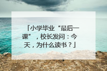 小学毕业“最后一课”，校长发问：今天，为什么读书？