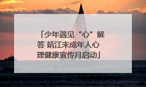 少年遇见“心”解答 靖江未成年人心理健康宣传月启动