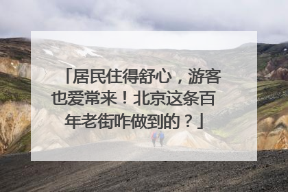 居民住得舒心，游客也爱常来！北京这条百年老街咋做到的？