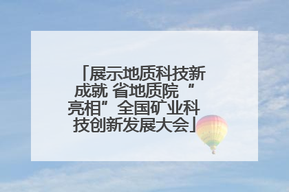 展示地质科技新成就 省地质院“亮相”全国矿业科技创新发展大会