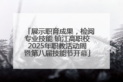 展示职育成果，检阅专业技能 镇江高职校2025年职教活动周暨第八届技能节开幕