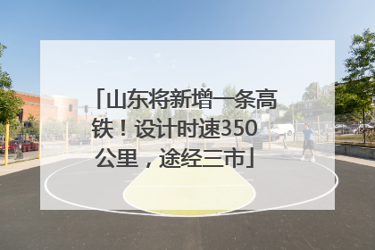 山东将新增一条高铁！设计时速350公里，途经三市
